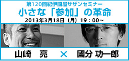 第120回紀伊国屋サザンシアター　小さな「参加」の革命　2013年3月18日（月）19:00～　山崎亮×國分功一郎
