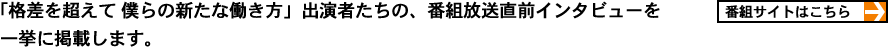 「格差を超えて 僕らの新たな働き方」出演者たちの、番組放送直前インタビューを一挙に掲載します。