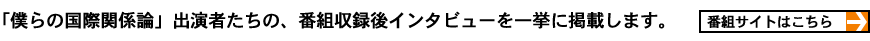 「僕らの国際関係論」出演者たちの、番組収録後インタビューを一挙に掲載します。